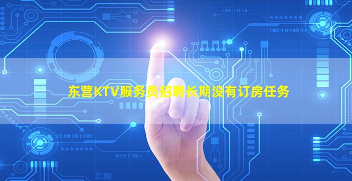 东营KTV服务员招聘长期没有订房任务