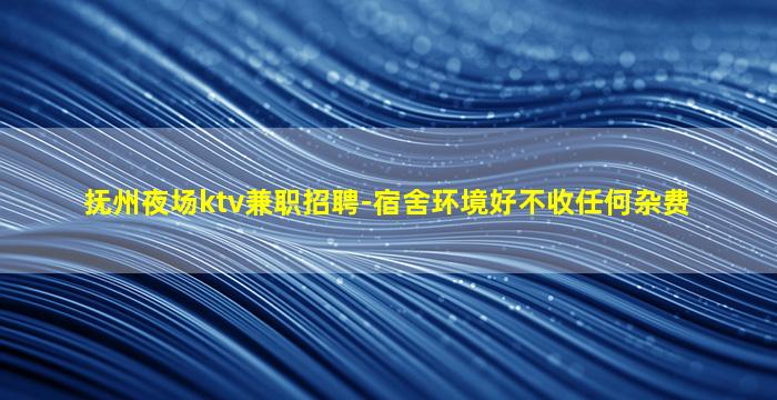 抚州夜场ktv兼职招聘-宿舍环境好不收任何杂费